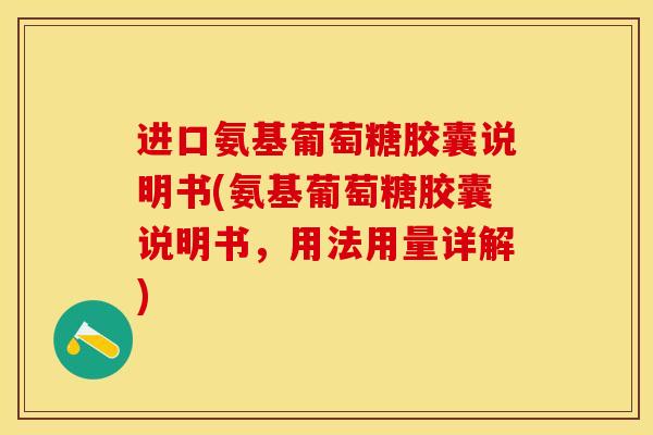 进口氨基葡萄糖胶囊说明书(氨基葡萄糖胶囊说明书，用法用量详解)