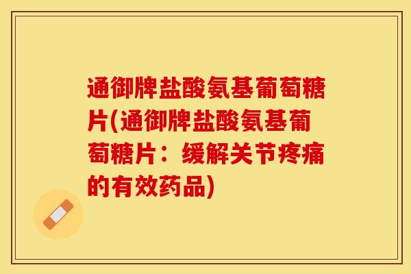 通御牌盐酸氨基葡萄糖片(通御牌盐酸氨基葡萄糖片：缓解关节疼痛的有效药品)