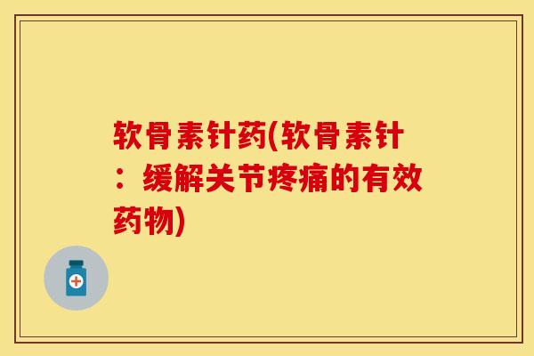 软骨素针药(软骨素针：缓解关节疼痛的有效药物)