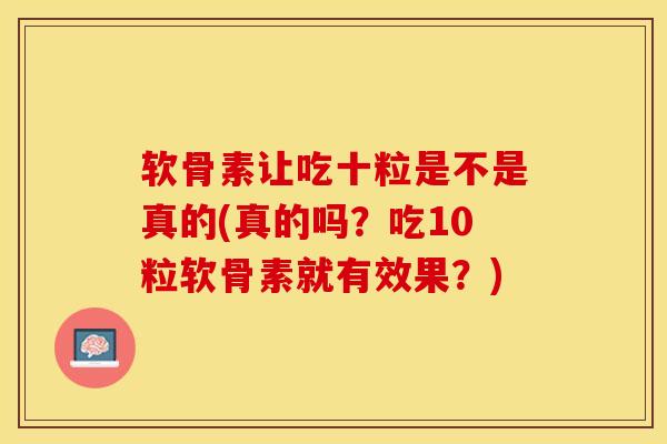 软骨素让吃十粒是不是真的(真的吗？吃10粒软骨素就有效果？)