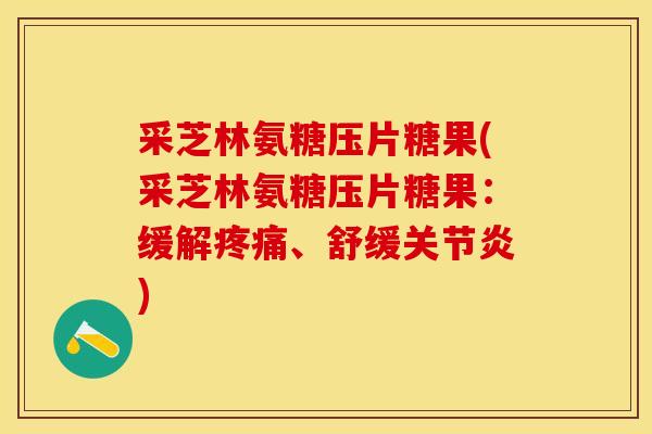 采芝林氨糖压片糖果(采芝林氨糖压片糖果：缓解疼痛、舒缓关节炎)