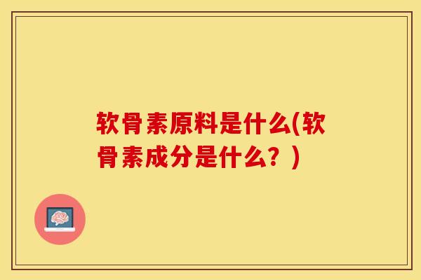软骨素原料是什么(软骨素成分是什么？)