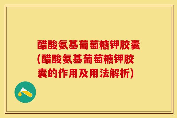 醋酸氨基葡萄糖钾胶囊(醋酸氨基葡萄糖钾胶囊的作用及用法解析)