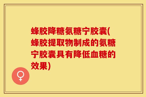 蜂胶降糖氨糖宁胶囊(蜂胶提取物制成的氨糖宁胶囊具有降低血糖的效果)