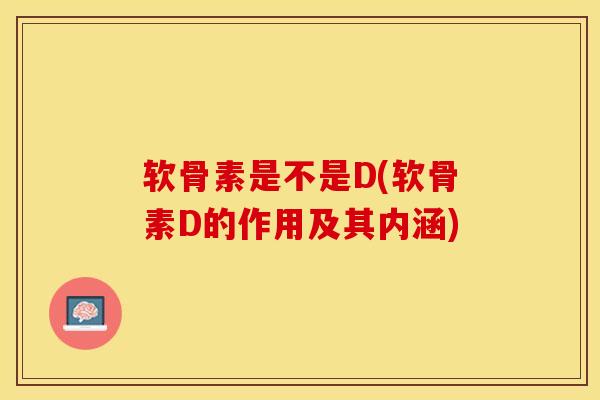 软骨素是不是D(软骨素D的作用及其内涵)