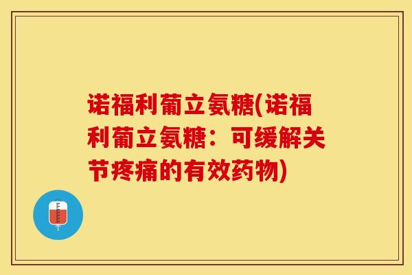 诺福利葡立氨糖(诺福利葡立氨糖：可缓解关节疼痛的有效药物)