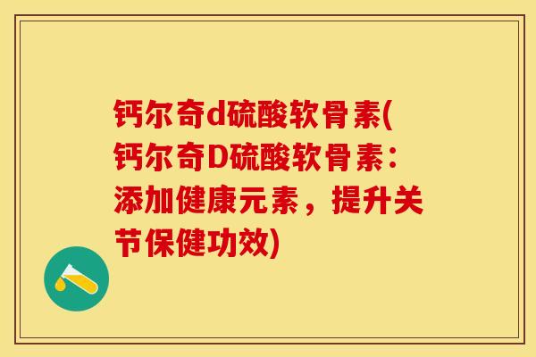 钙尔奇d硫酸软骨素(钙尔奇D硫酸软骨素：添加健康元素，提升关节保健功效)