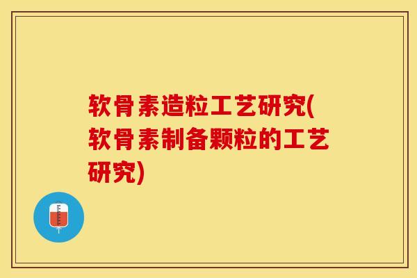 软骨素造粒工艺研究(软骨素制备颗粒的工艺研究)