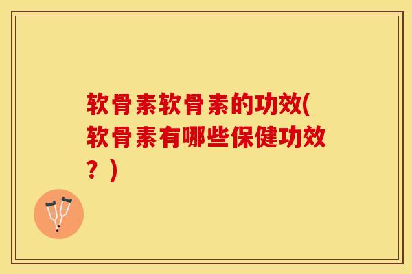 软骨素软骨素的功效(软骨素有哪些保健功效？)
