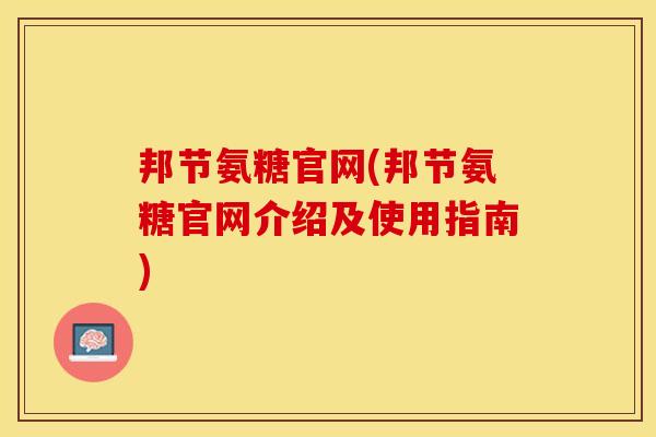 邦节氨糖官网(邦节氨糖官网介绍及使用指南)