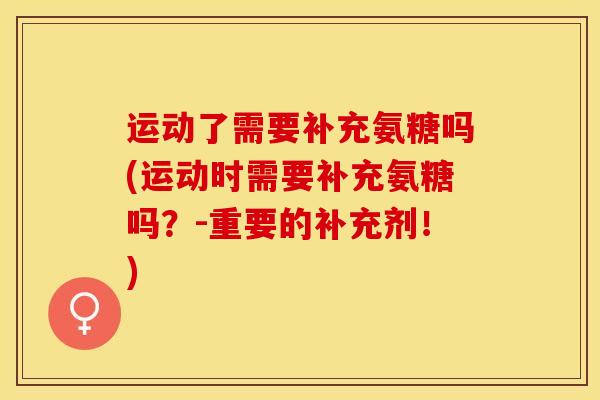 运动了需要补充氨糖吗(运动时需要补充氨糖吗？-重要的补充剂！)