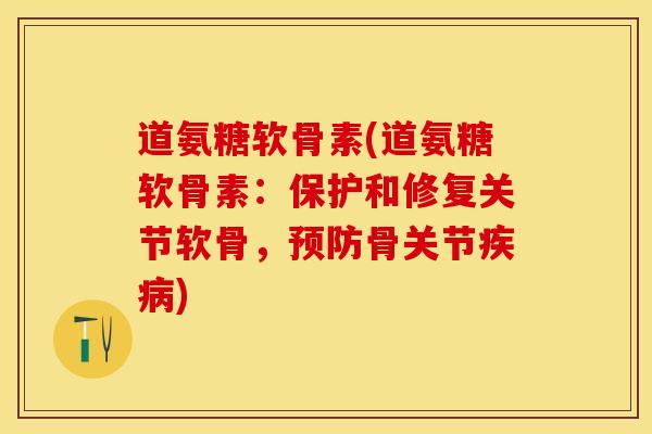道氨糖软骨素(道氨糖软骨素：保护和修复关节软骨，预防骨关节疾病)