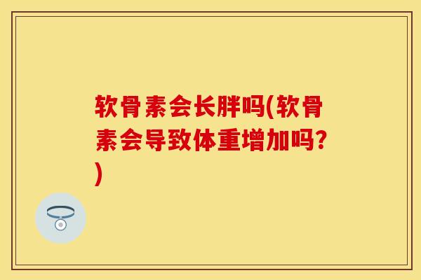 软骨素会长胖吗(软骨素会导致体重增加吗？)