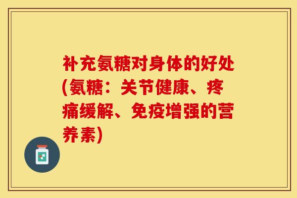 补充氨糖对身体的好处(氨糖：关节健康、疼痛缓解、免疫增强的营养素)