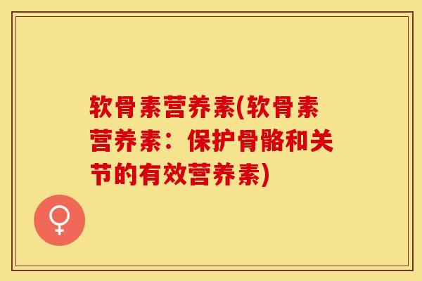 软骨素营养素(软骨素营养素：保护骨骼和关节的有效营养素)
