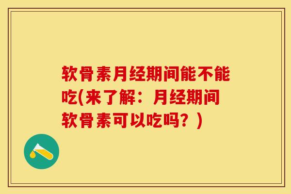 软骨素月经期间能不能吃(来了解：月经期间软骨素可以吃吗？)