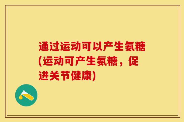 通过运动可以产生氨糖(运动可产生氨糖，促进关节健康)