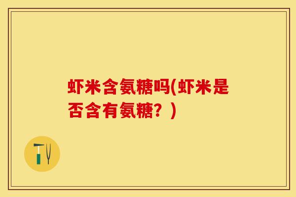虾米含氨糖吗(虾米是否含有氨糖？)