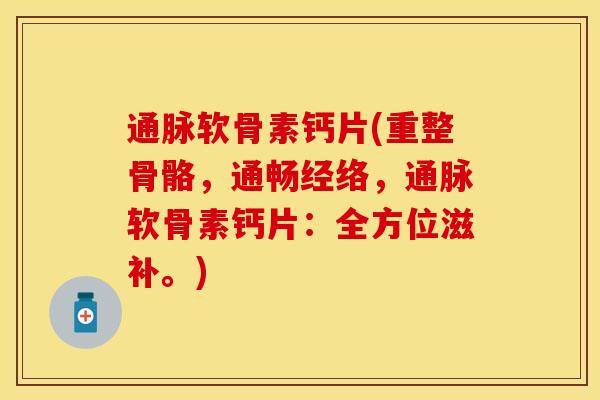 通脉软骨素钙片(重整骨骼，通畅经络，通脉软骨素钙片：全方位滋补。)