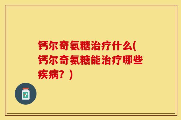 钙尔奇氨糖治疗什么(钙尔奇氨糖能治疗哪些疾病？)