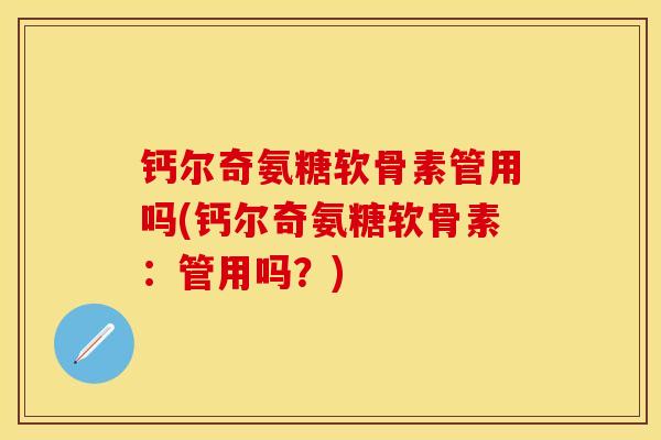 钙尔奇氨糖软骨素管用吗(钙尔奇氨糖软骨素：管用吗？)