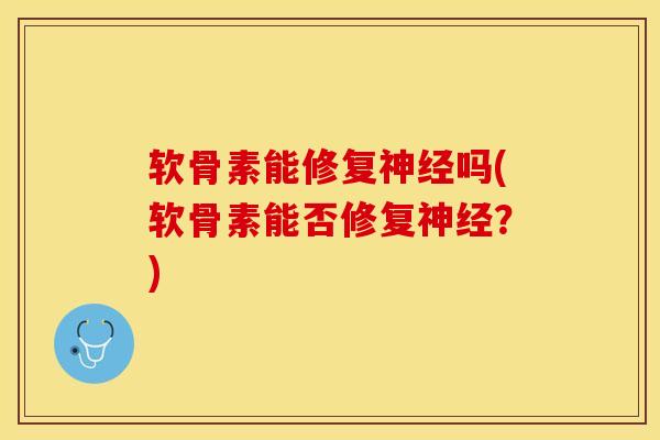 软骨素能修复神经吗(软骨素能否修复神经？)