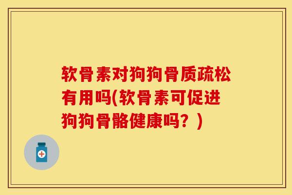 软骨素对狗狗骨质疏松有用吗(软骨素可促进狗狗骨骼健康吗？)