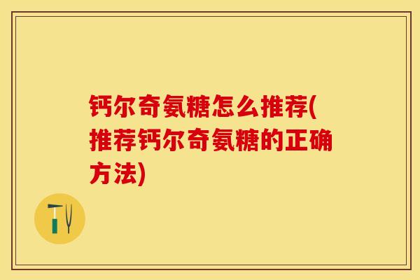 钙尔奇氨糖怎么推荐(推荐钙尔奇氨糖的正确方法)