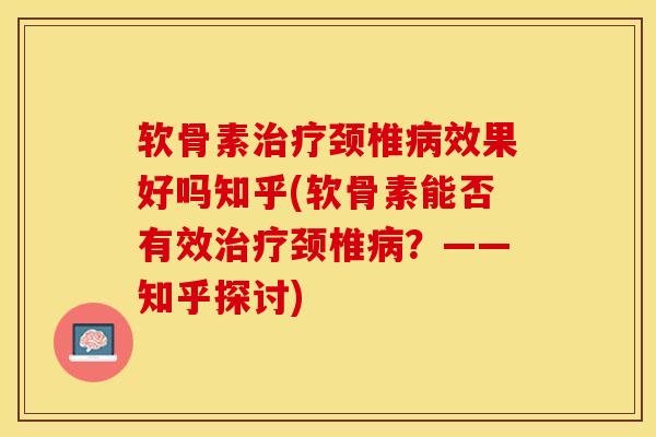 软骨素治疗颈椎病效果好吗知乎(软骨素能否有效治疗颈椎病？——知乎探讨)