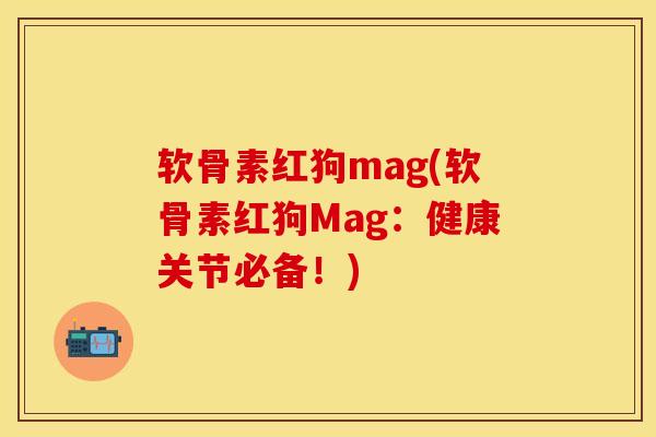 软骨素红狗mag(软骨素红狗Mag：健康关节必备！)