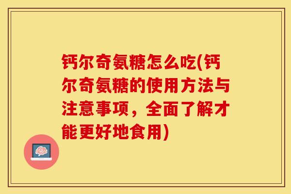 钙尔奇氨糖怎么吃(钙尔奇氨糖的使用方法与注意事项，全面了解才能更好地食用)