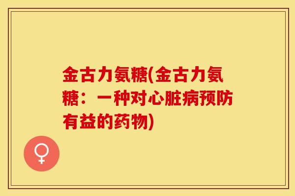 金古力氨糖(金古力氨糖：一种对心脏病预防有益的药物)