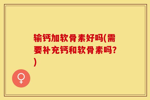输钙加软骨素好吗(需要补充钙和软骨素吗？)