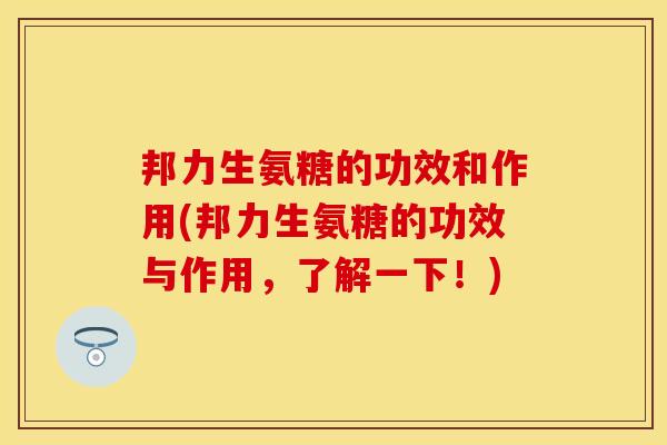 邦力生氨糖的功效和作用(邦力生氨糖的功效与作用，了解一下！)