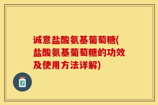 诚意盐酸氨基葡萄糖(盐酸氨基葡萄糖的功效及使用方法详解)