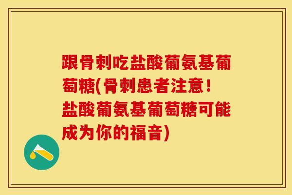 跟骨刺吃盐酸葡氨基葡萄糖(骨刺患者注意！盐酸葡氨基葡萄糖可能成为你的福音)