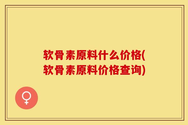 软骨素原料什么价格(软骨素原料价格查询)