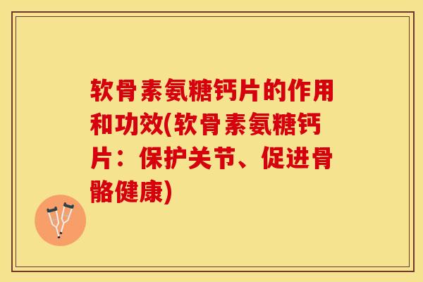 软骨素氨糖钙片的作用和功效(软骨素氨糖钙片:保护关节、促进骨骼健康)-第1张图片-关节保镖 软骨素氨糖钙片的作用和功效(软骨素氨糖钙片:保护关节、促进骨骼健康)-第1张图片-关节保镖