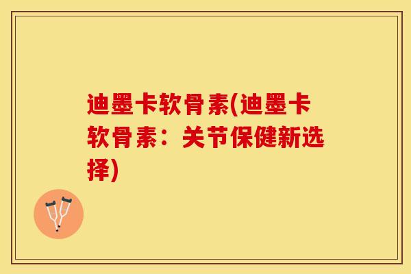迪墨卡软骨素(迪墨卡软骨素：关节保健新选择)