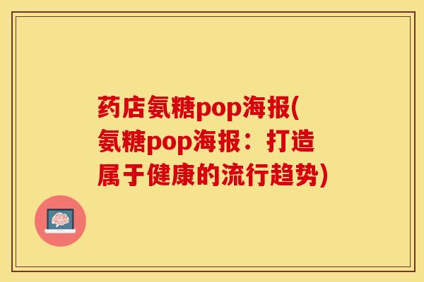 药店氨糖pop海报(氨糖pop海报：打造属于健康的流行趋势)