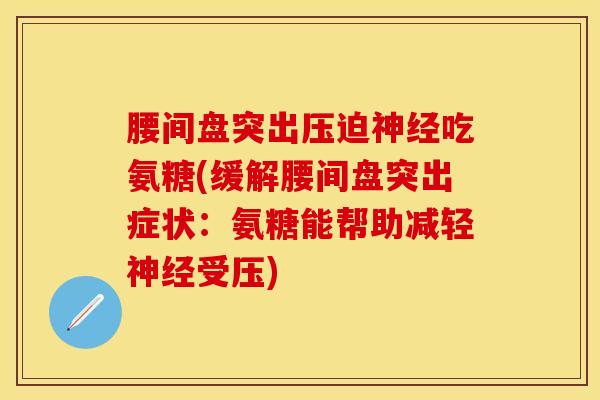 腰间盘突出压迫神经吃氨糖(缓解腰间盘突出症状：氨糖能帮助减轻神经受压)