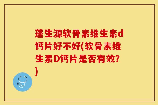 蓬生源软骨素维生素d钙片好不好(软骨素维生素D钙片是否有效？)