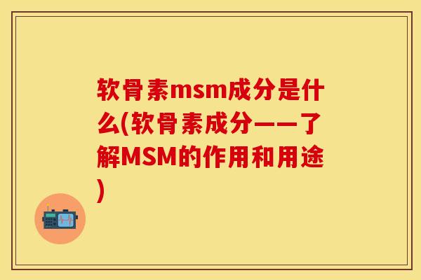 软骨素msm成分是什么(软骨素成分——了解MSM的作用和用途)