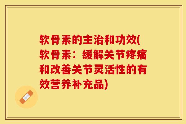 软骨素的主治和功效(软骨素：缓解关节疼痛和改善关节灵活性的有效营养补充品)
