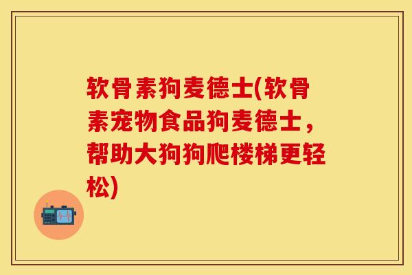 软骨素狗麦德士(软骨素宠物食品狗麦德士，帮助大狗狗爬楼梯更轻松)