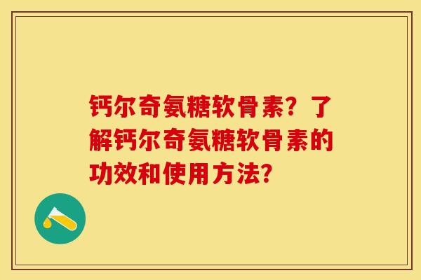钙尔奇氨糖软骨素？了解钙尔奇氨糖软骨素的功效和使用方法？