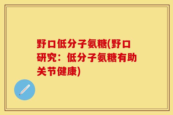 野口低分子氨糖(野口研究：低分子氨糖有助关节健康)