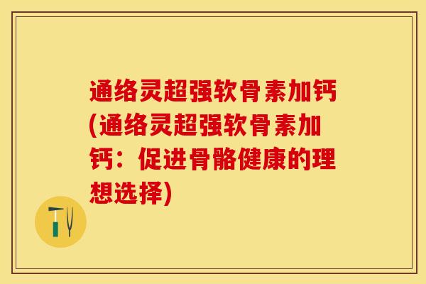 通络灵超强软骨素加钙(通络灵超强软骨素加钙：促进骨骼健康的理想选择)