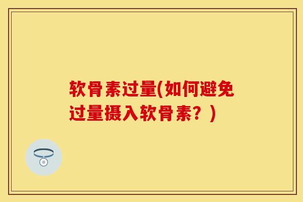 软骨素过量(如何避免过量摄入软骨素？)