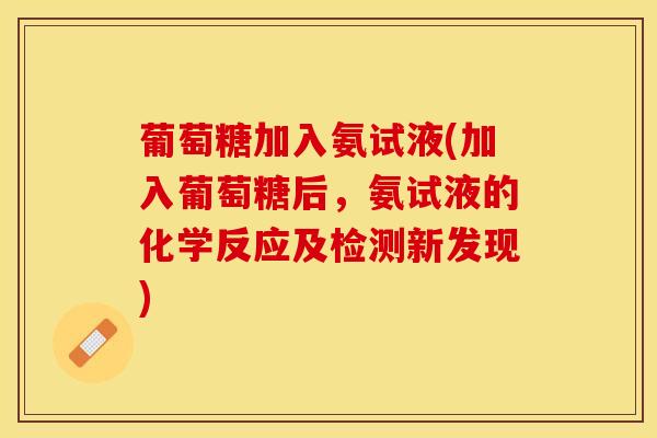 葡萄糖加入氨试液(加入葡萄糖后，氨试液的化学反应及检测新发现)